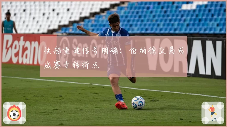 快船重建信号明确：伦纳德交易或成赛季转折点