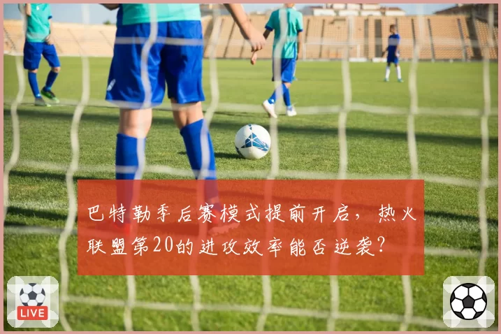 巴特勒季后赛模式提前开启，热火联盟第20的进攻效率能否逆袭？