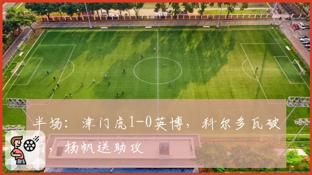 半场:津门虎1-0英博,科尔多瓦破门,杨帆送助攻