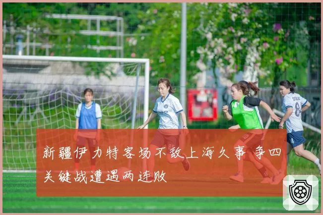 新疆伊力特客场不敌上海久事 争四关键战遭遇两连败