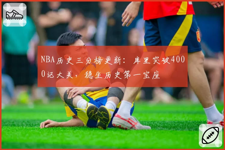 NBA历史三分榜更新：库里突破4000记大关，稳坐历史第一宝座