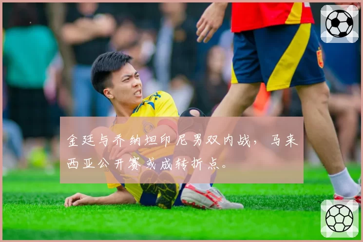 金廷与乔纳坦印尼男双内战,马来西亚公开赛或成转折点。