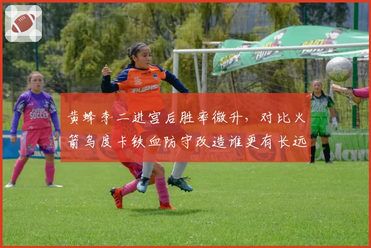 黄蜂李二进宫后胜率微升,对比火箭乌度卡铁血防守改造谁更有长远价值