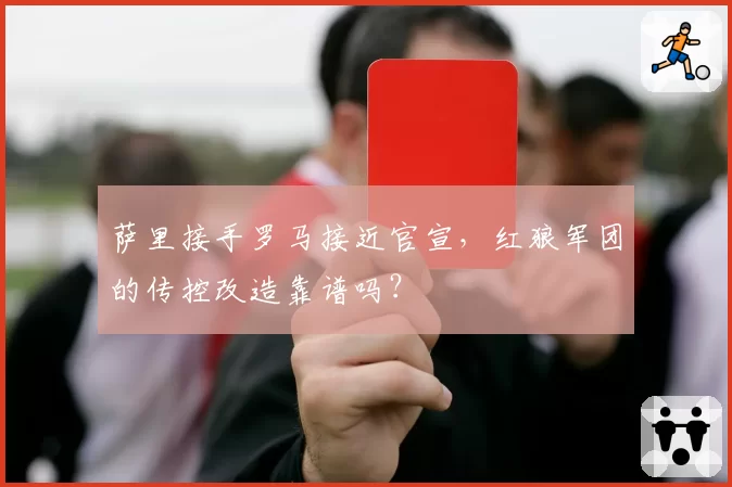 萨里接手罗马接近官宣,红狼军团的传控改造靠谱吗?