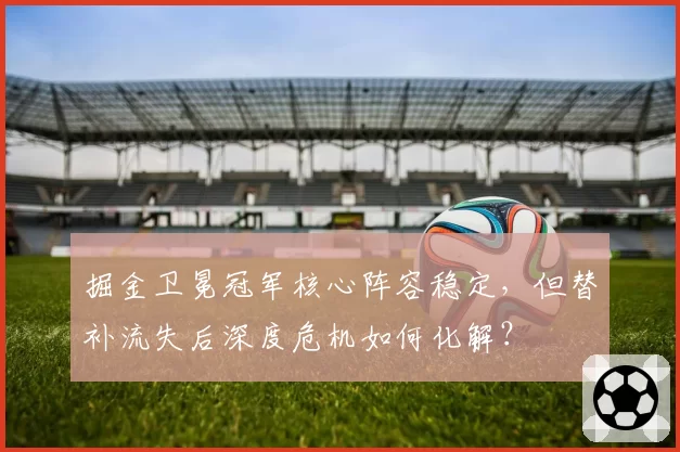 掘金卫冕冠军核心阵容稳定，但替补流失后深度危机如何化解？