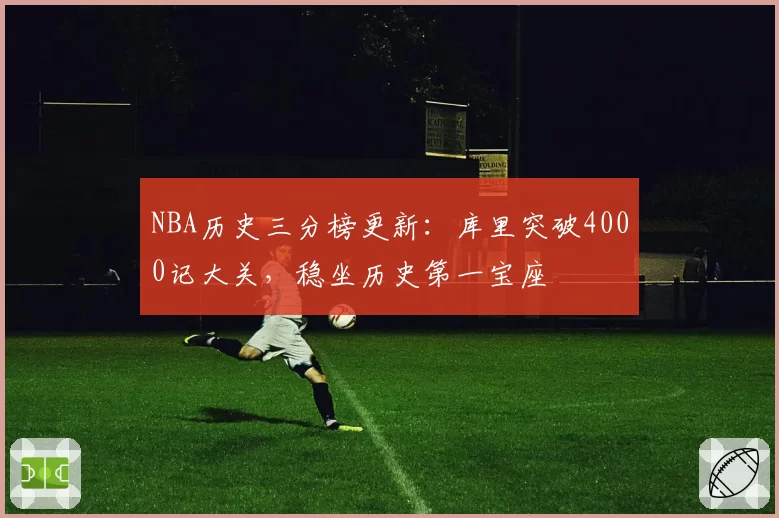 NBA历史三分榜更新:库里突破4000记大关,稳坐历史第一宝座