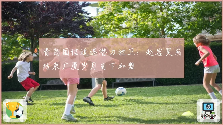 青岛国信追逐潜力控卫,赵岩昊或结束广厦岁月南下加盟