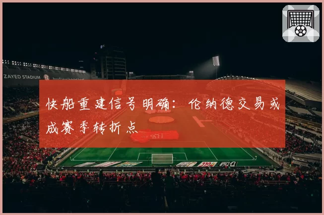 快船重建信号明确：伦纳德交易或成赛季转折点