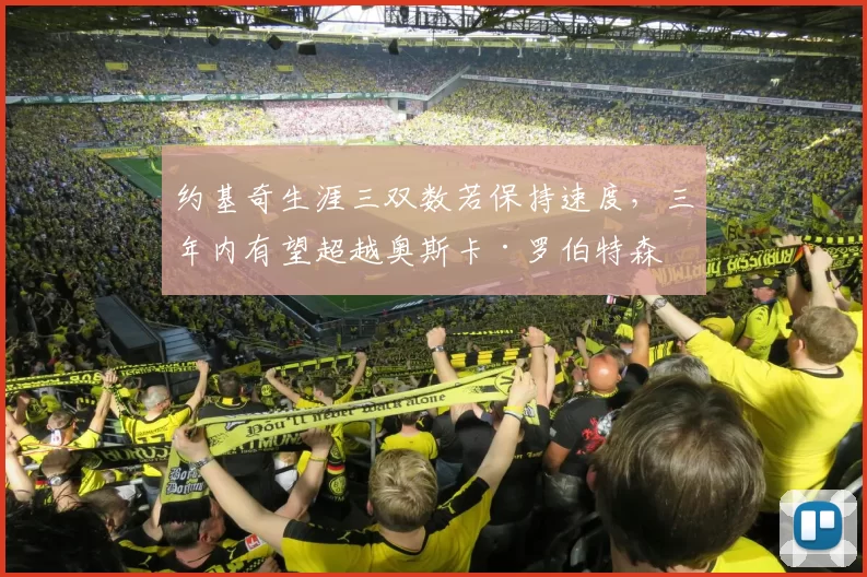 约基奇生涯三双数若保持速度，三年内有望超越奥斯卡·罗伯特森
