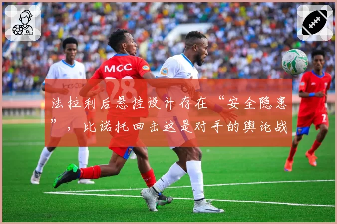 法拉利后悬挂设计存在“安全隐患”,比诺托回击这是对手的舆论战