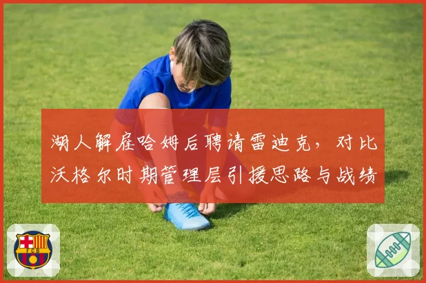 湖人解雇哈姆后聘请雷迪克,对比沃格尔时期管理层引援思路与战绩差异