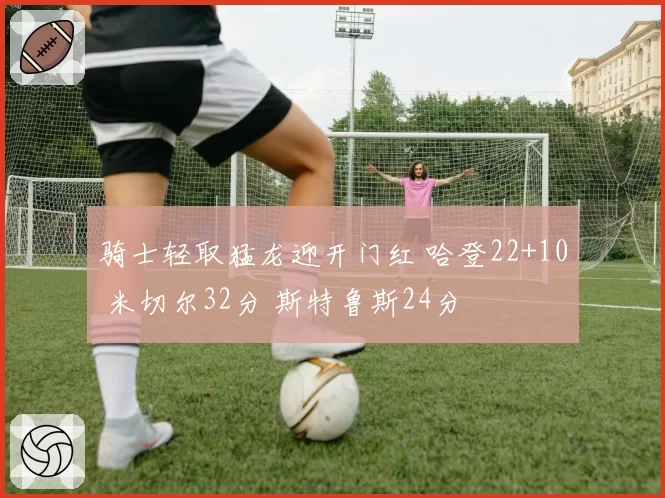 骑士轻取猛龙迎开门红 哈登22+10 米切尔32分 斯特鲁斯24分